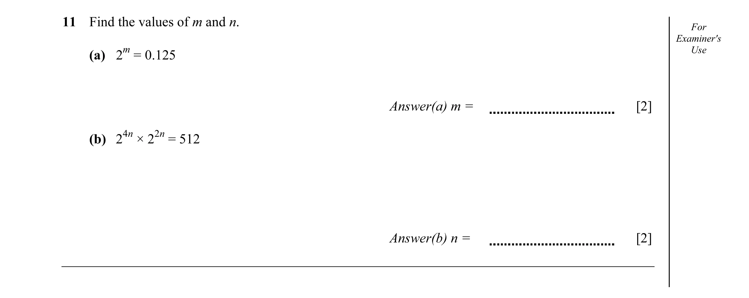 Question 9: Find the values of m and n. For Examiner's (a) 2m = 0.125 Use Answer(a) m = [2] (b) 24n × 22n = 512 Answer(b) n = [2]