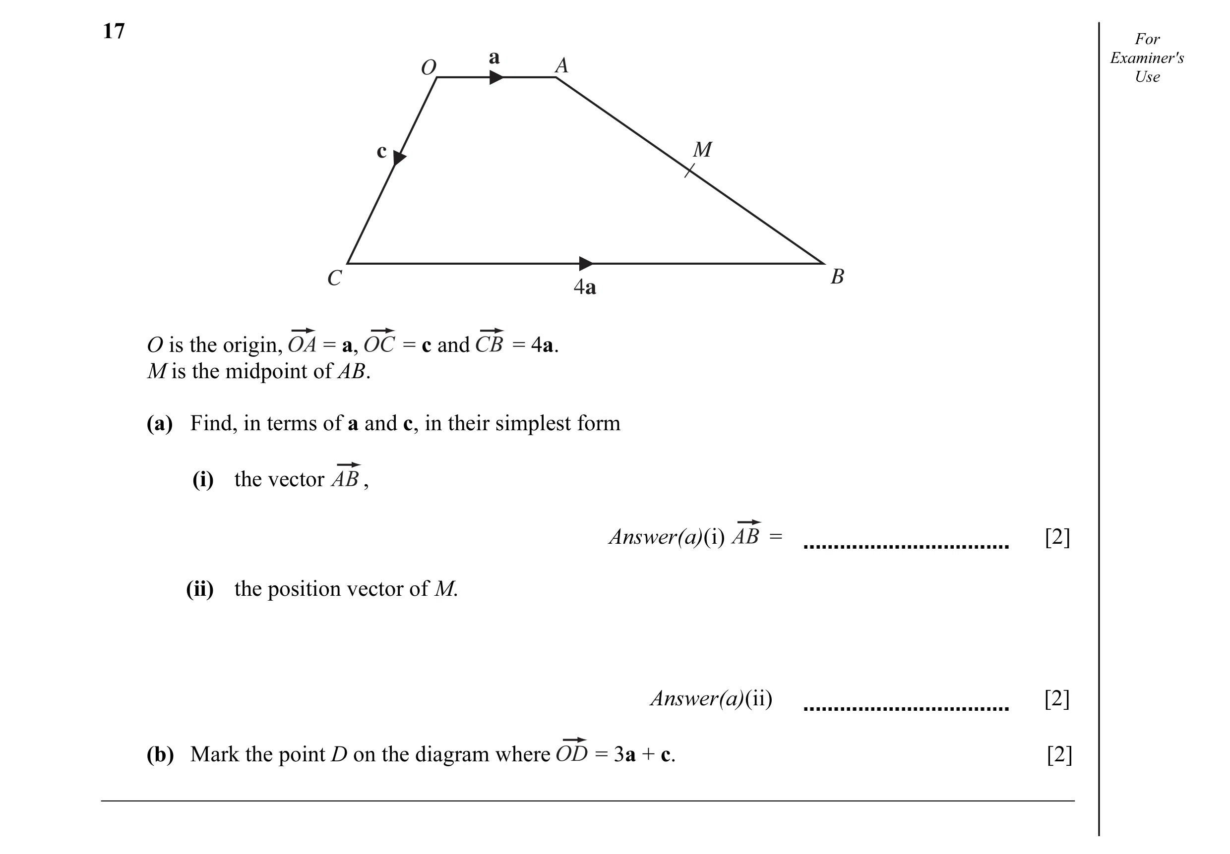 Question 12: For a Examiner's O A Use c M C B 4a O is the origin, = a, = c and = 4a. M is the midpoint of AB. (a) Find, in terms of a and c, in their si…