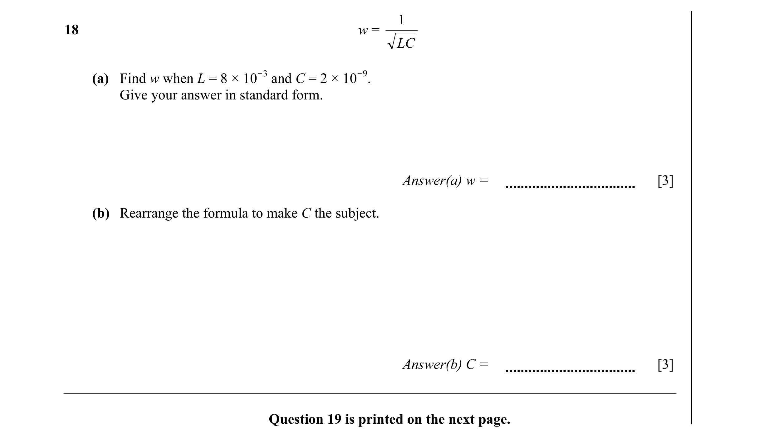 Question 6: 18 w = LC (a) Find w when L = 8 × 10 O3 and C = 2 × 10 O9. Give your answer in standard form. Answer(a) w = [3] (b) Rearrange the formula t…