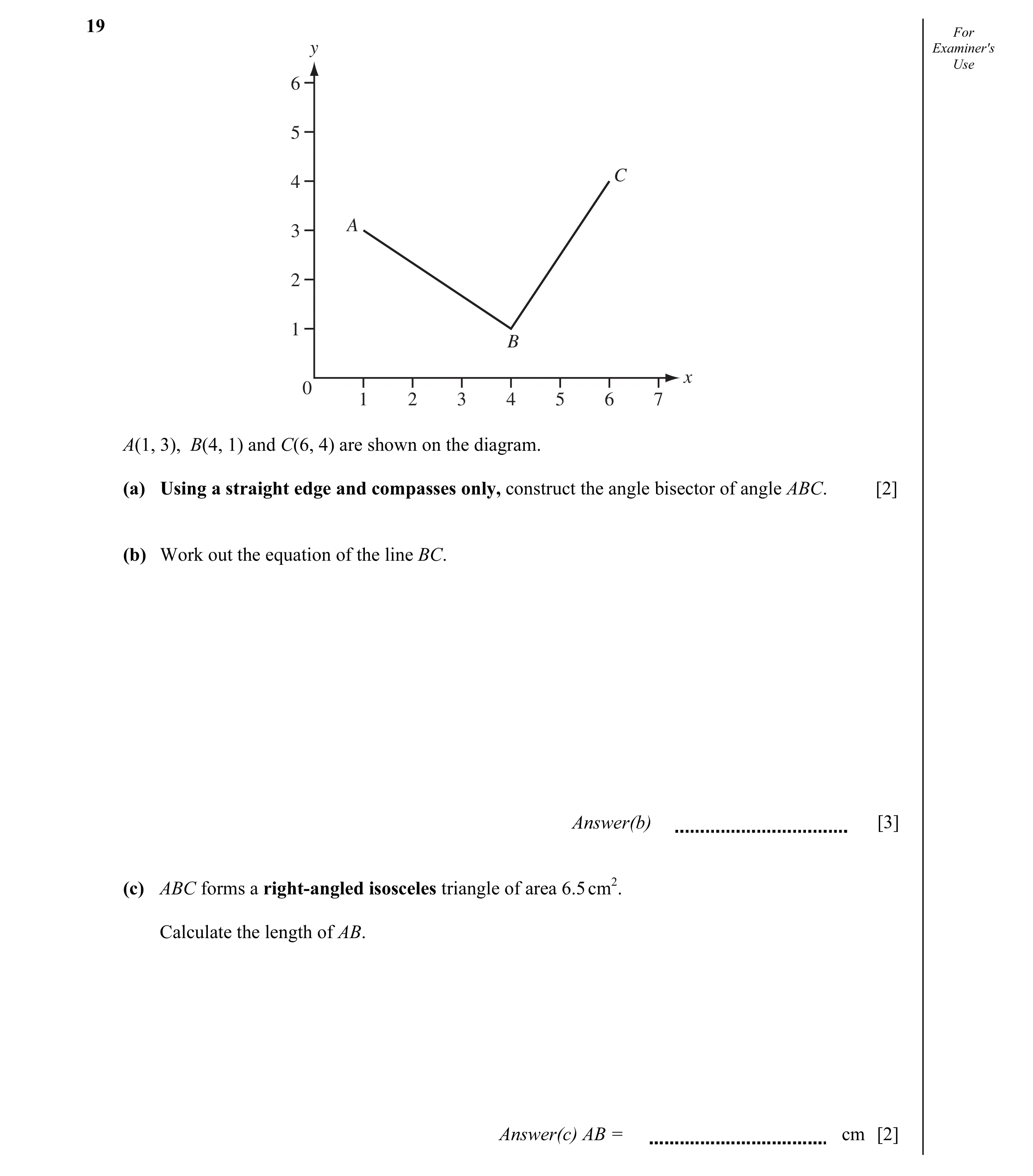 Question 6: For y Examiner's Use 6 5 C 4 A 3 2 1 B x 0 1 2 3 4 5 6 7 A(1, 3), B(4, 1) and C(6, 4) are shown on the diagram. (a) Using a straight edge a…