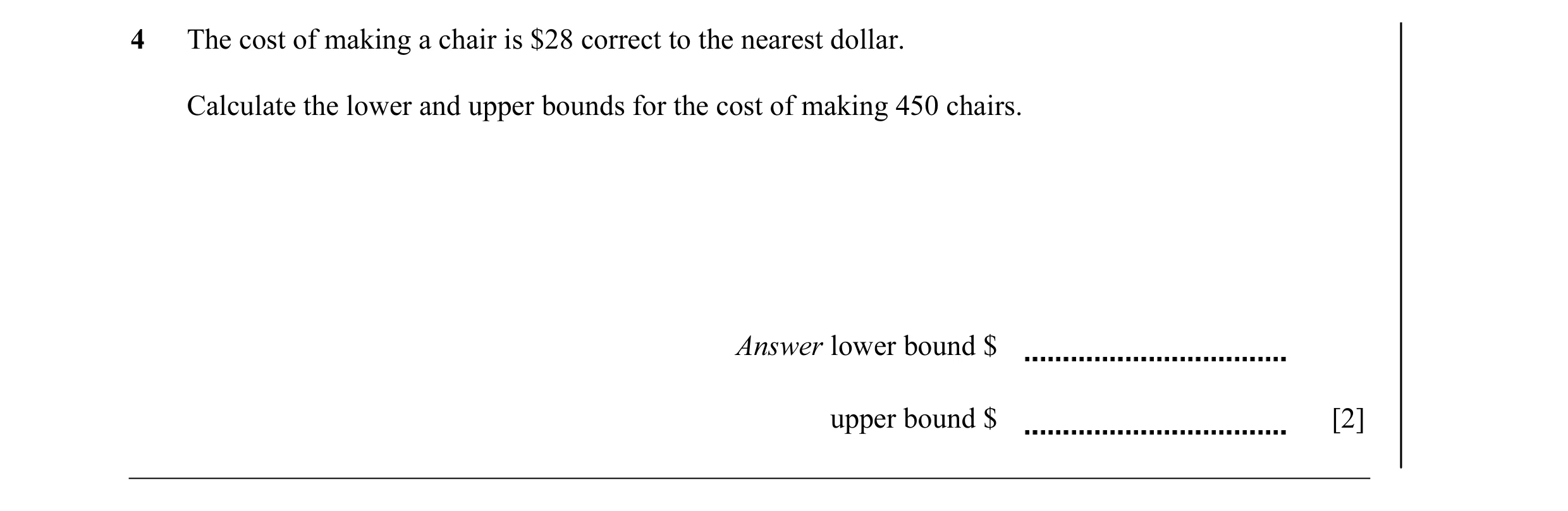 Question 12: The cost of making a chair is $28 correct to the nearest dollar. Calculate the lower and upper bounds for the cost of making 450 chairs. An…