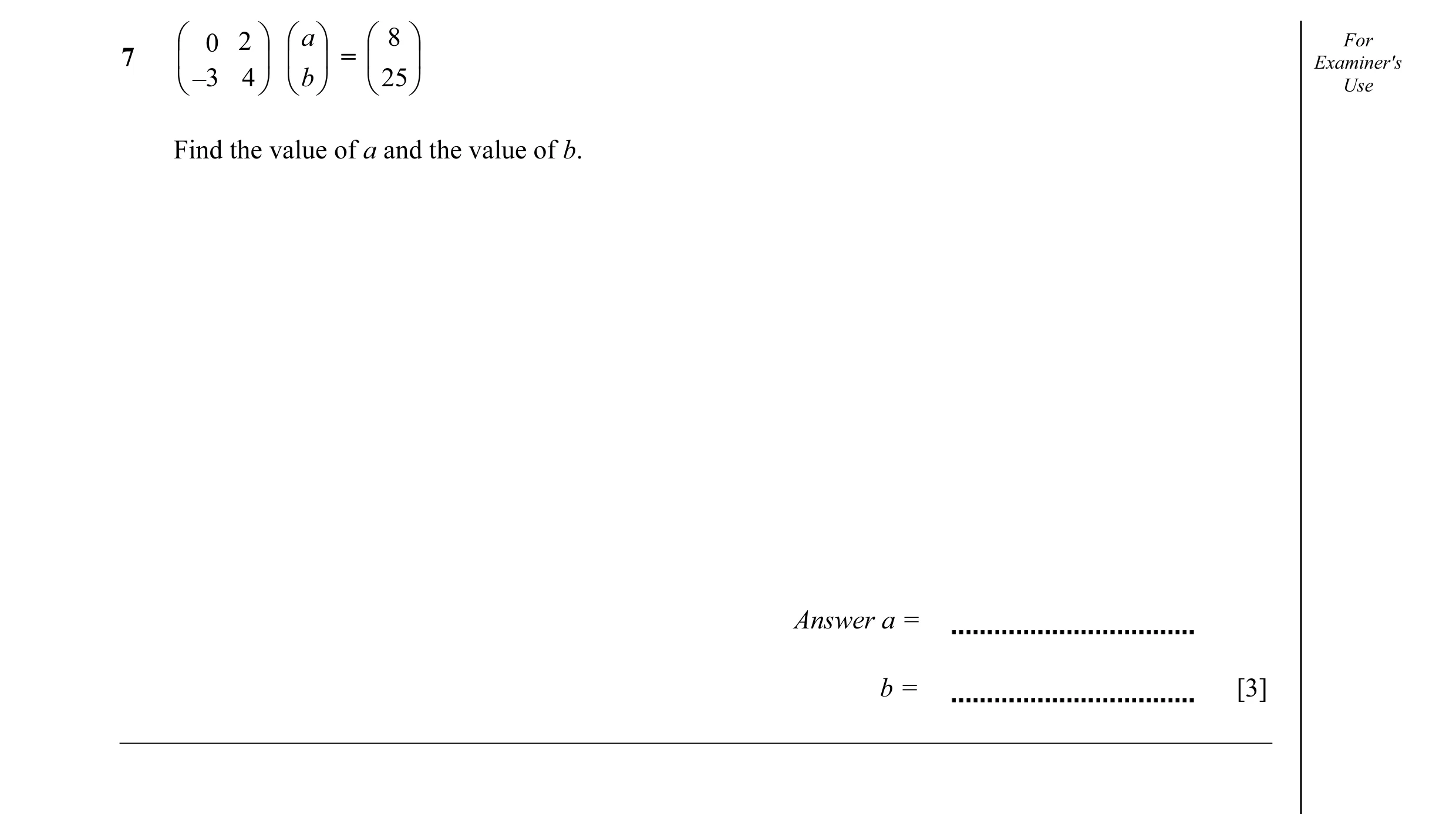 Question 10:  0 2   a   8  For 7     =   Examiner's _  3 4   b   25  Use Find the value of a and the value of b. Answer a = b = [3]