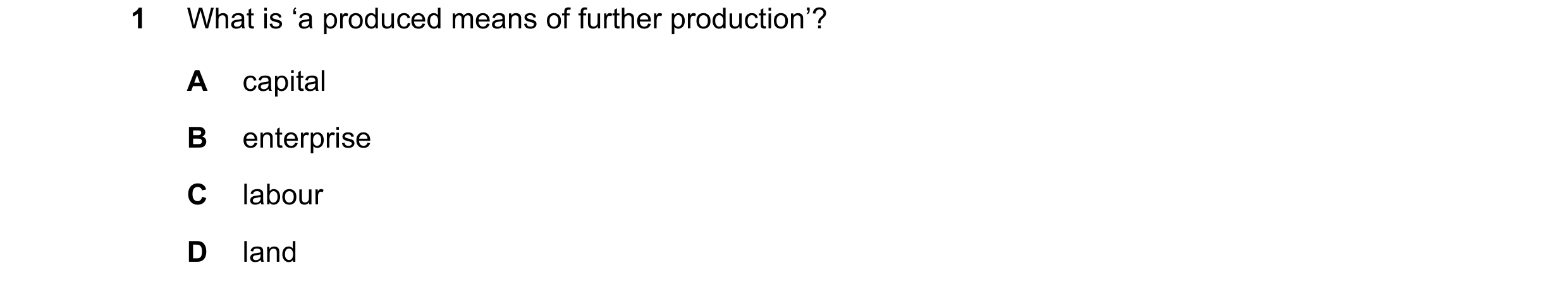 Question 59: What is ‘a produced means of further production’? A capital B enterprise C labour D land