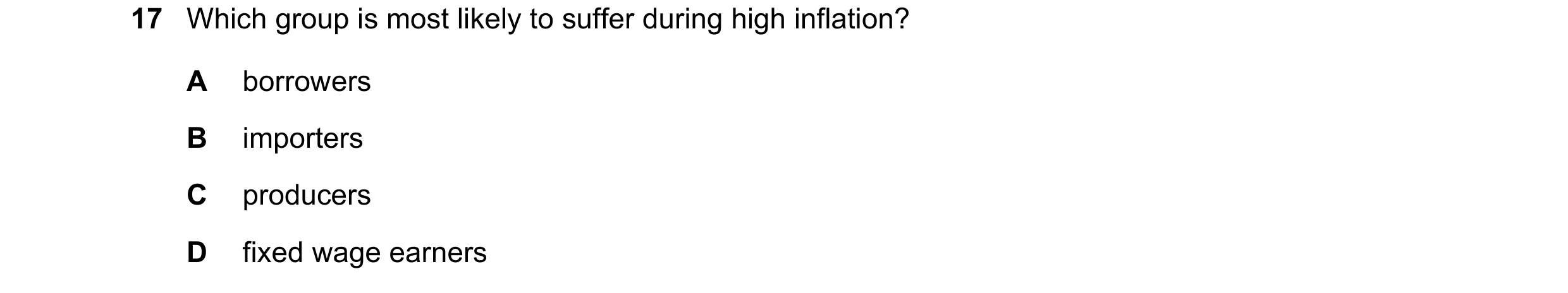 Question 202: Which group is most likely to suffer during high inflation? A borrowers B importers C producers D fixed wage earners