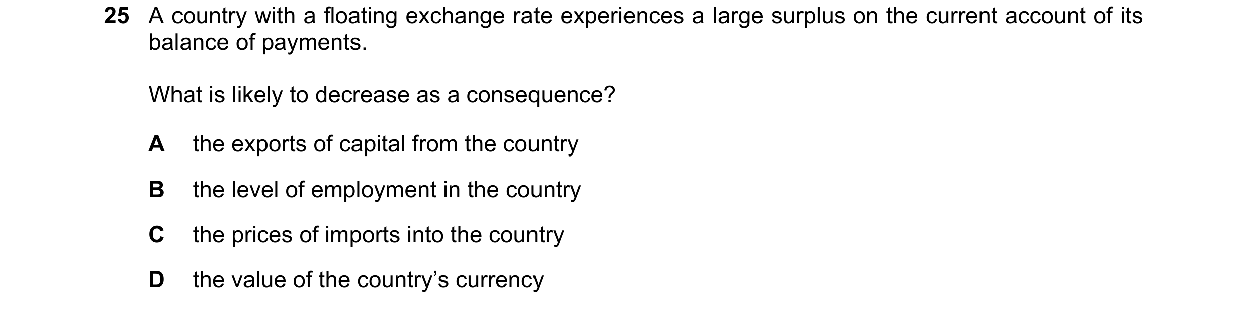 Question 244: A country with a floating exchange rate experiences a large surplus on the current account of its balance of payments. What is likely to de…