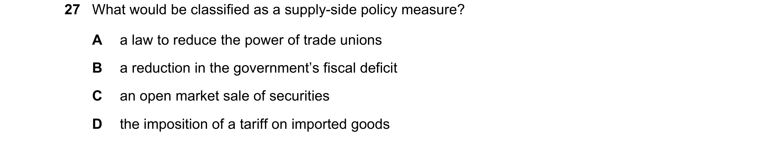 Question 53: What would be classified as a supply-side policy measure? A a law to reduce the power of trade unions B a reduction in the government’s fis…
