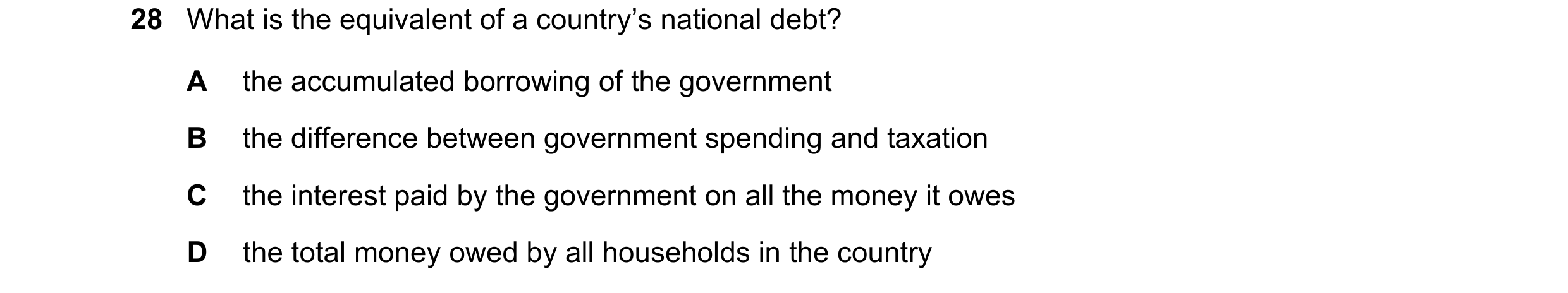 Question 108: What is the equivalent of a country’s national debt? A the accumulated borrowing of the government B the difference between government spen…