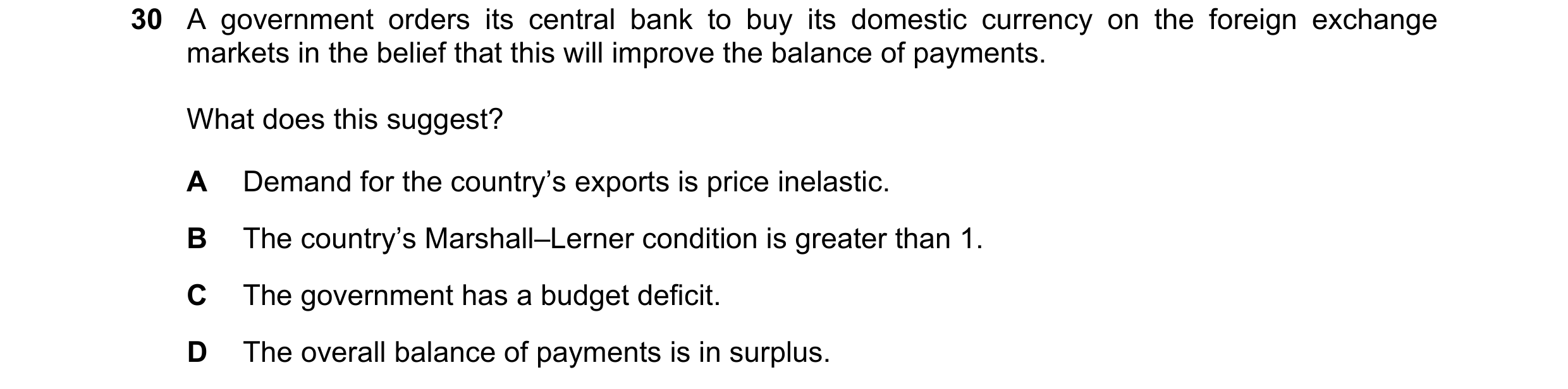 Question 245: A government orders its central bank to buy its domestic currency on the foreign exchange markets in the belief that this will improve the …