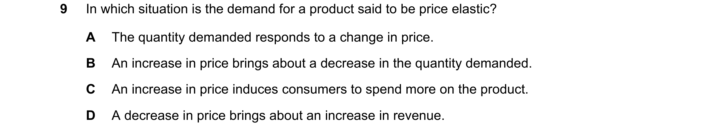 Question 249: In which situation is the demand for a product said to be price elastic? A The quantity demanded responds to a change in price. B An increa…