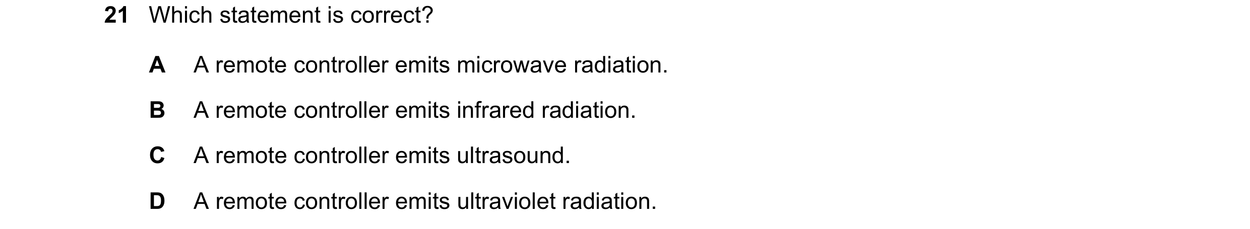 Question 16: Which statement is correct? A A remote controller emits microwave radiation. B A remote controller emits infrared radiation. C A remote con…