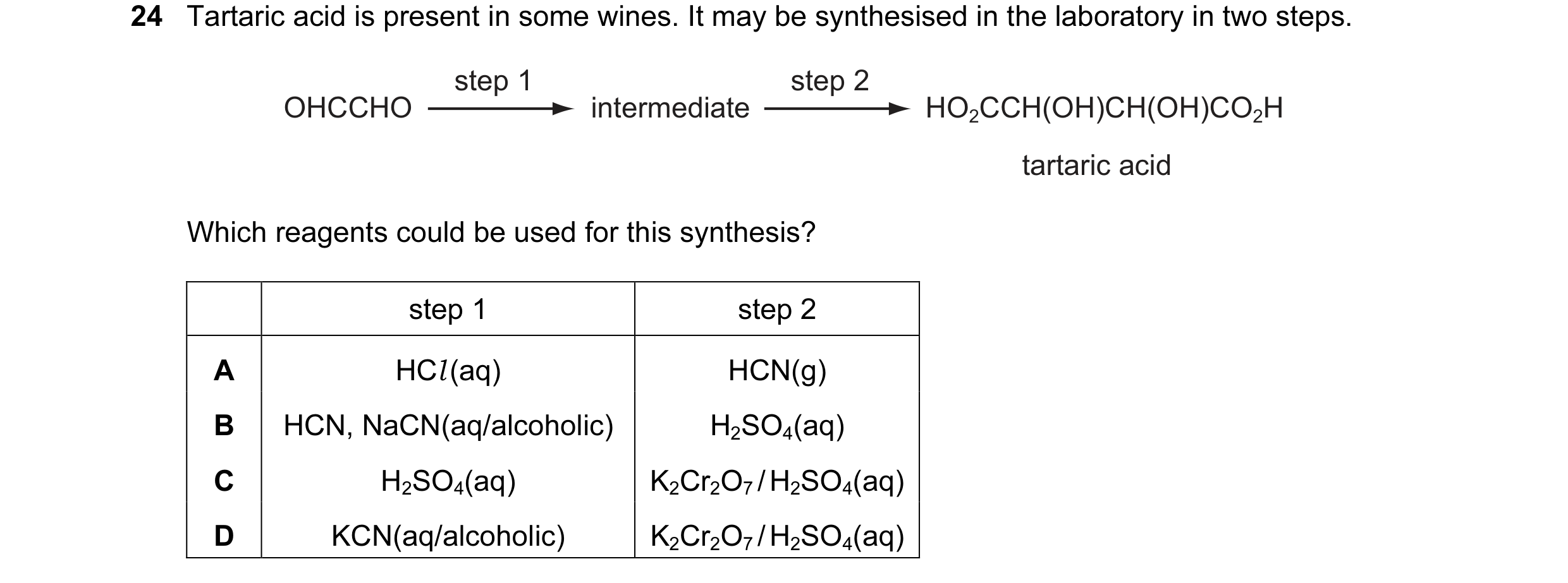 Question 13: Tartaric acid is present in some wines. It may be synthesised in the laboratory in two steps. step 1 step 2 OHCCHO intermediate HO2CCH(OH)C…