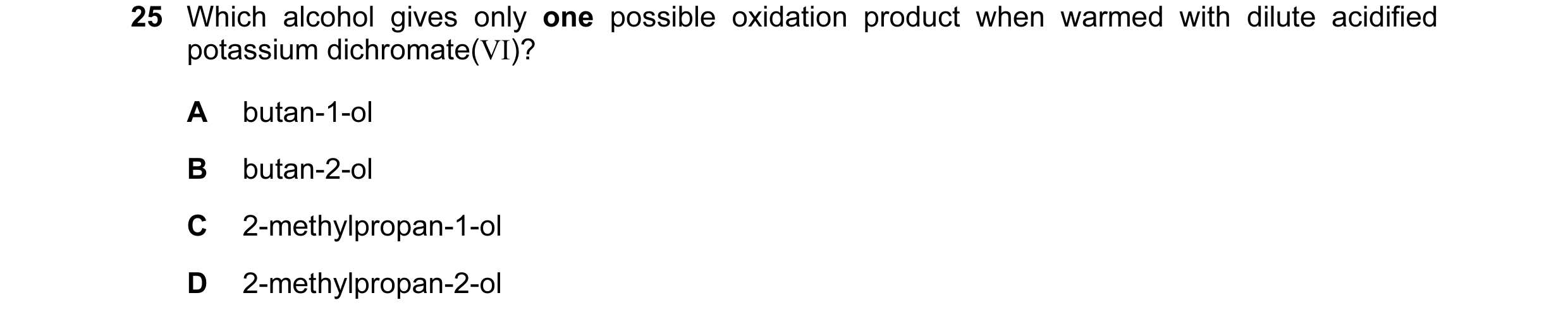 Question 44: Which alcohol gives only one possible oxidation product when warmed with dilute acidified potassium dichromate(VI)? A butan-1-ol B butan-2-…