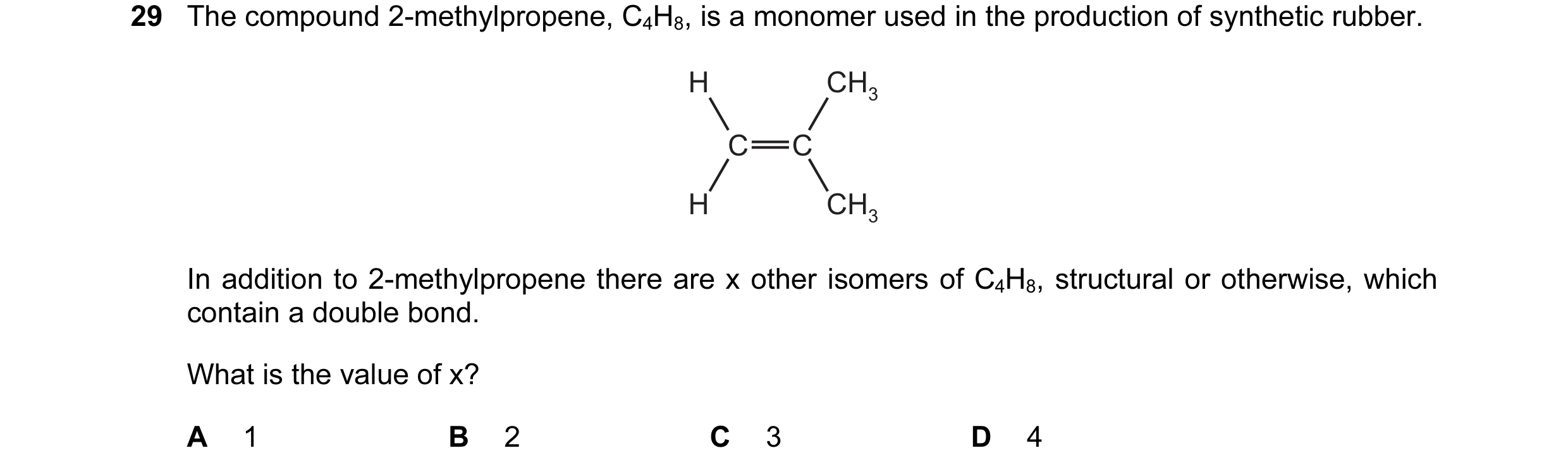 Question 34: The compound 2-methylpropene, C4H8, is a monomer used in the production of synthetic rubber. H CH3 C C H CH3 In addition to 2-methylpropene…