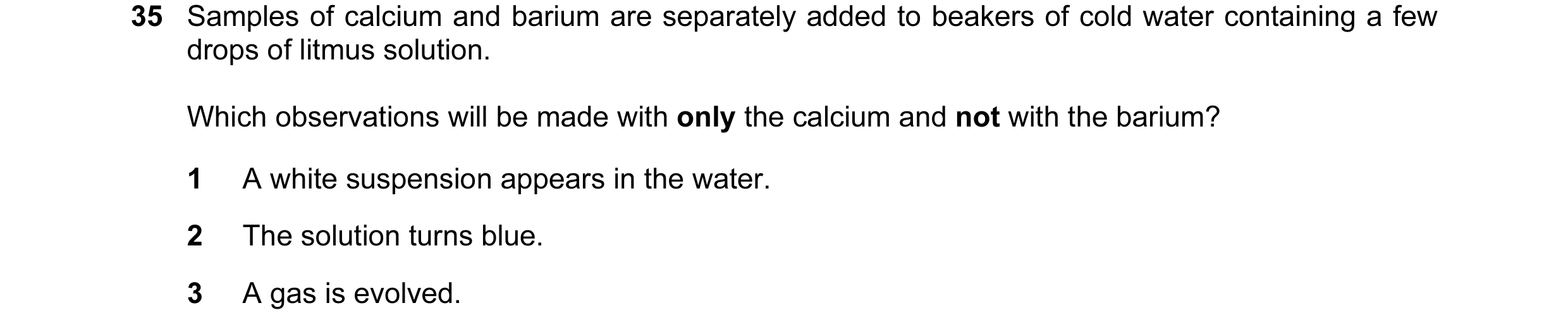 Question 38: Samples of calcium and barium are separately added to beakers of cold water containing a few drops of litmus solution. Which observations w…
