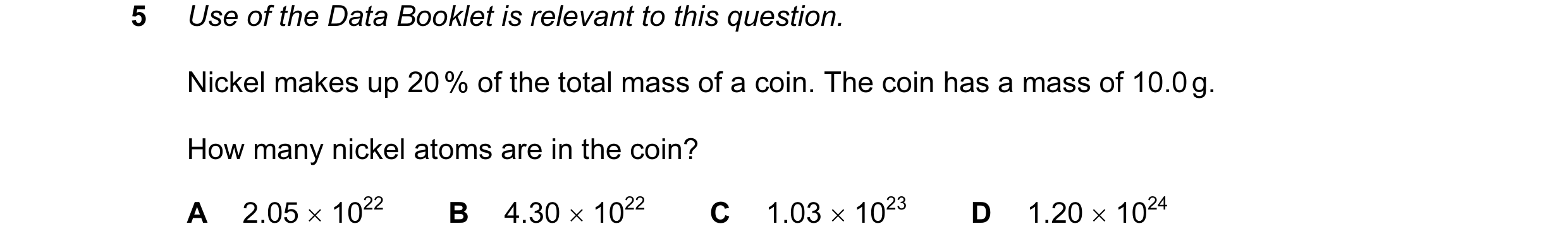 Question 5: Use of the Data Booklet is relevant to this question. Nickel makes up 20 % of the total mass of a coin. The coin has a mass of 10.0 g. How …