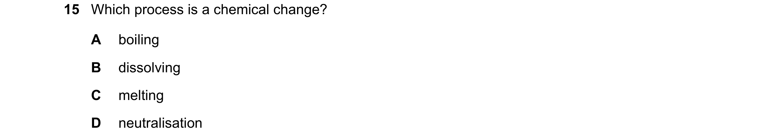 Question 18: Which process is a chemical change? A boiling B dissolving C melting D neutralisation