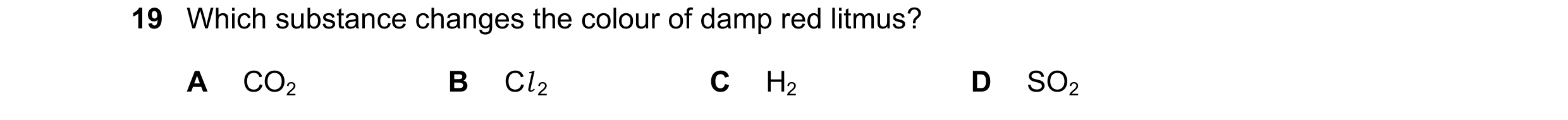 Question 10: Which substance changes the colour of damp red litmus? A CO2 B Cl 2 C H2 D SO2