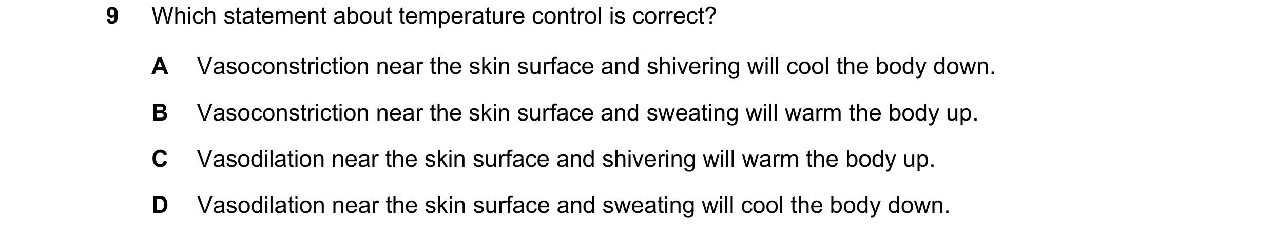 Question 18: Which statement about temperature control is correct? A Vasoconstriction near the skin surface and shivering will cool the body down. B Vas…