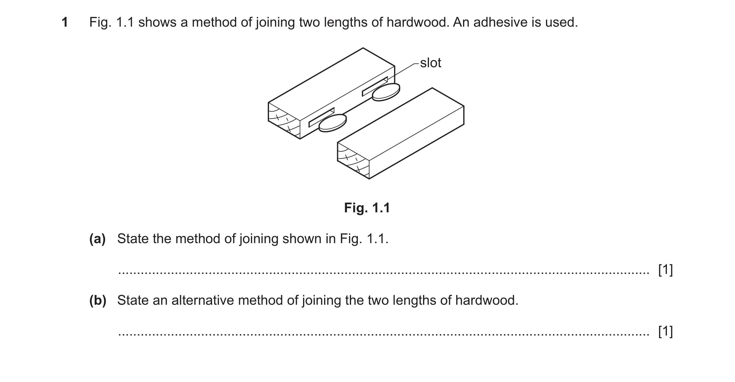 Question 236: Fig. 1.1 shows a method of joining two lengths of hardwood. An adhesive is used. slot Fig. 1.1 (a) State the method of joining shown in Fig…