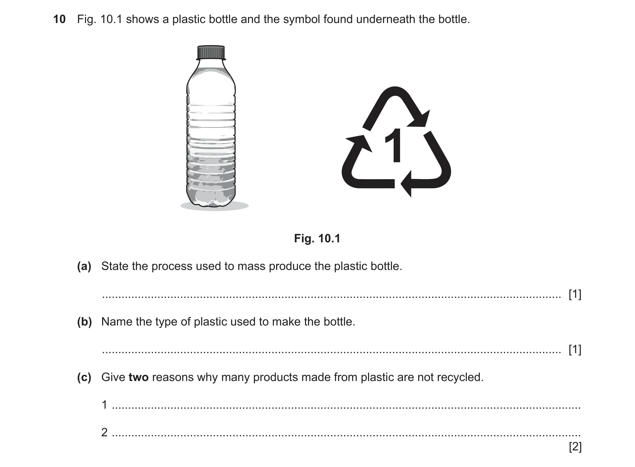 Question 72: Fig. 10.1 shows a plastic bottle and the symbol found underneath the bottle. 1 Fig. 10.1 (a) State the process used to mass produce the pla…