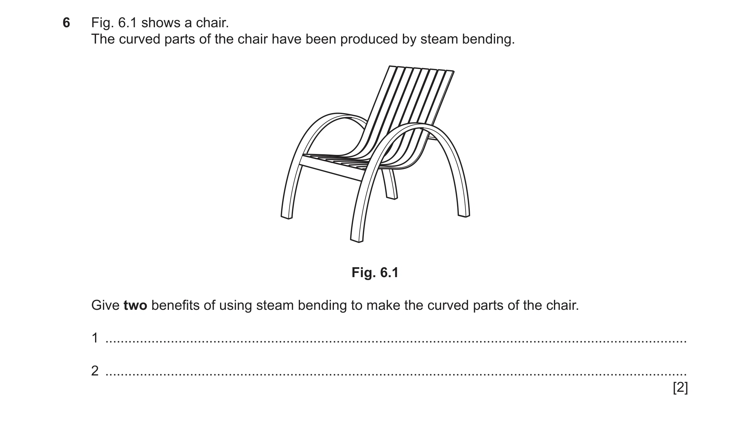 Question 240: Fig. 6.1 shows a chair. The curved parts of the chair have been produced by steam bending. Fig. 6.1 Give two benefits of using steam bendin…