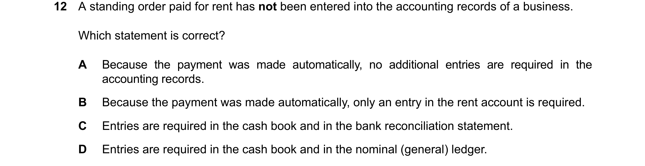 Question 56: A standing order paid for rent has not been entered into the accounting records of a business. Which statement is correct? A Because the pa…