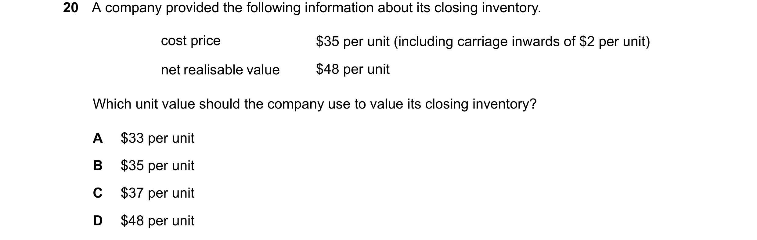 Question 53: A company provided the following information about its closing inventory. cost price $35 per unit (including carriage inwards of $2 per uni…