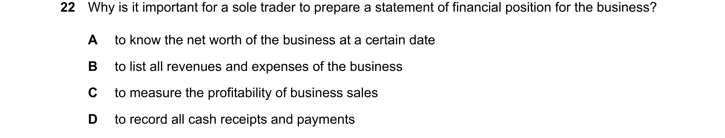Question 41: Why is it important for a sole trader to prepare a statement of financial position for the business? A to know the net worth of the busines…