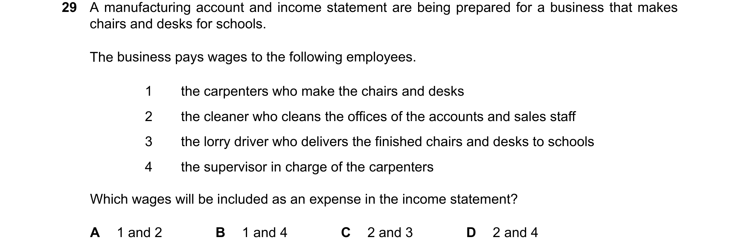 Question 65: A manufacturing account and income statement are being prepared for a business that makes chairs and desks for schools. The business pays w…