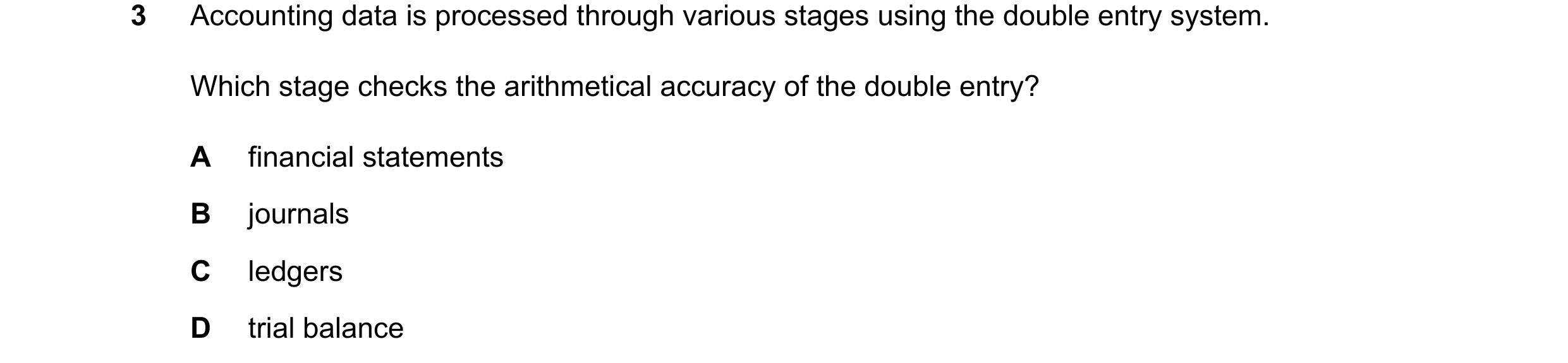 Question 109: Accounting data is processed through various stages using the double entry system. Which stage checks the arithmetical accuracy of the doub…
