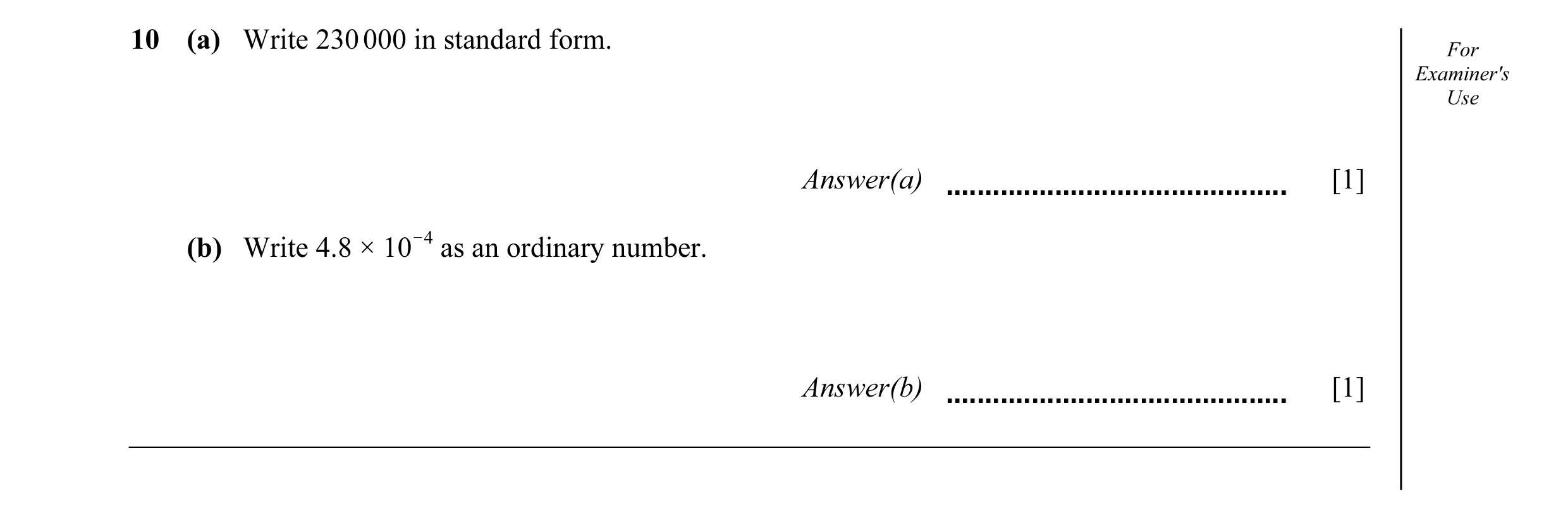 Question 20: (a) Write 230 000 in standard form. For Examiner's Use Answer(a) [1] O4 (b) Write 4.8 × 10 as an ordinary number. Answer(b) [1]
