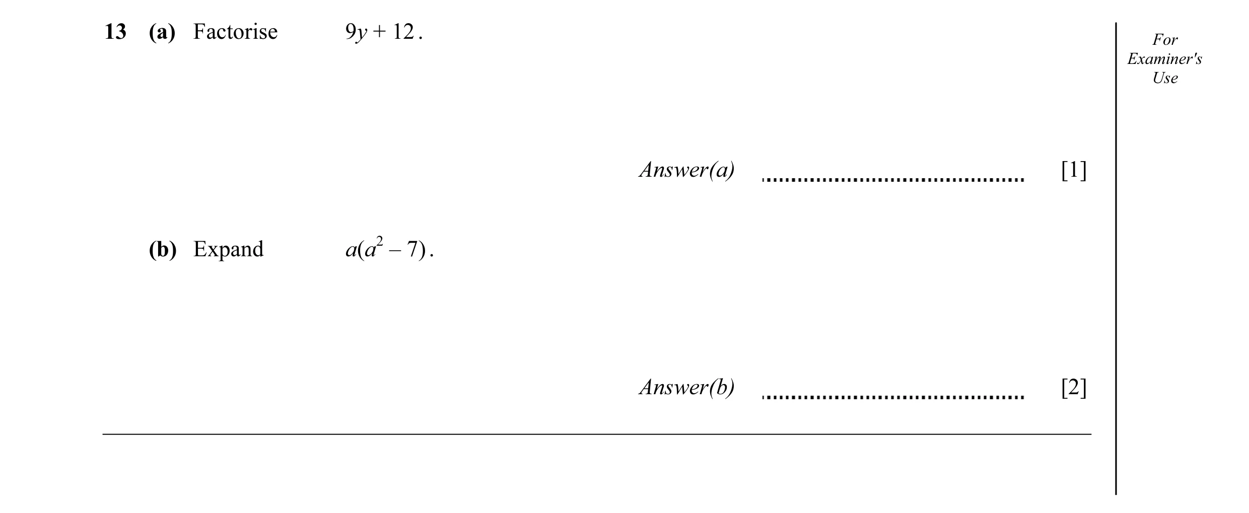 Question 39: (a) Factorise 9y + 12 . For Examiner's Use Answer(a) [1] (b) Expand a(a2 – 7) . Answer(b) [2]