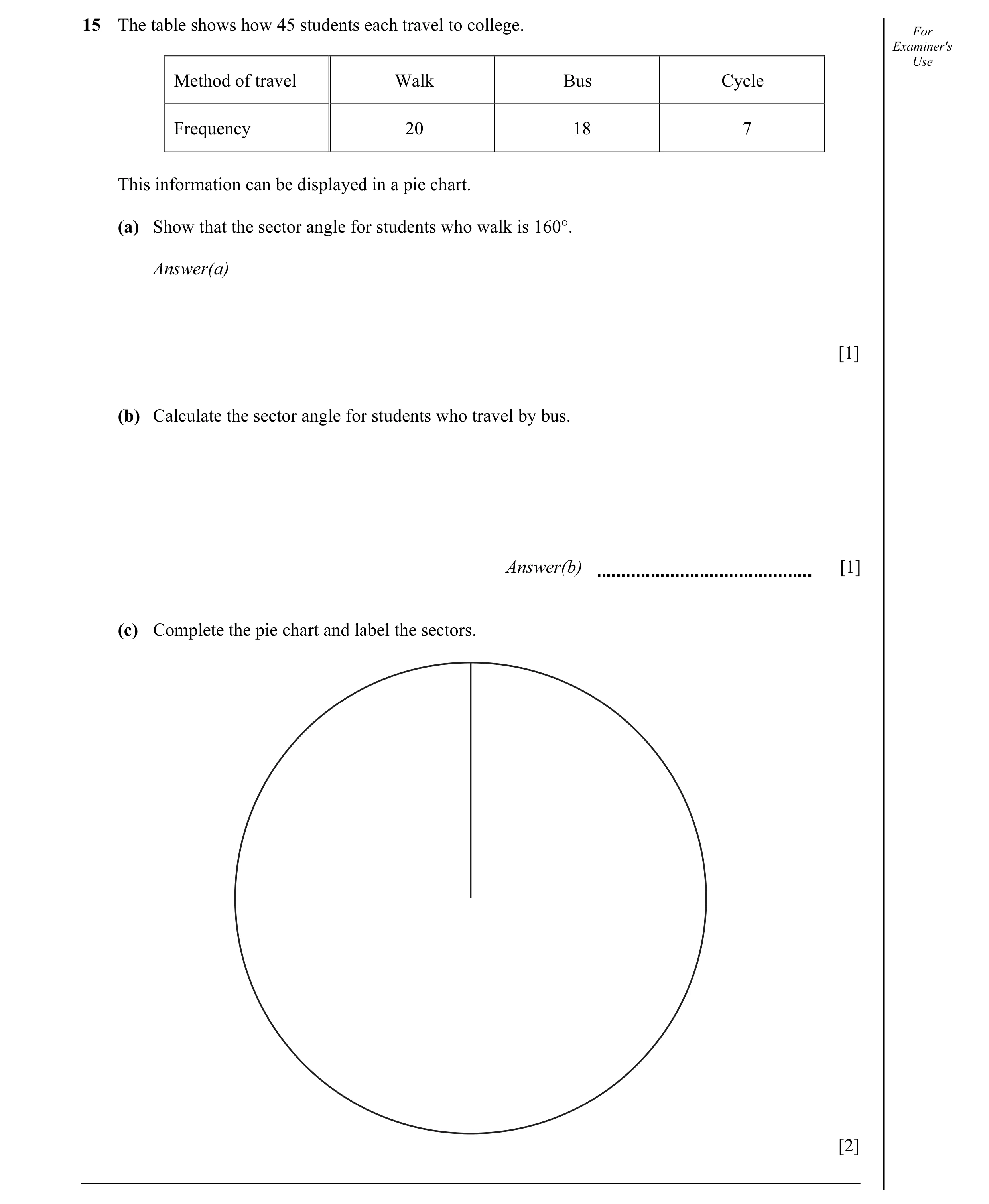 Question 7: The table shows how 45 students each travel to college. For Examiner's Use Method of travel Walk Bus Cycle Frequency 20 18 7 This informati…