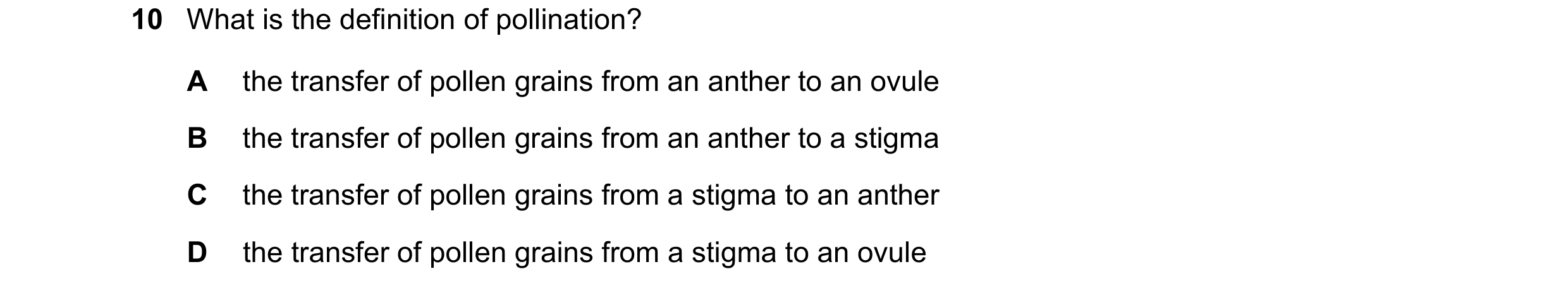 Question 122: What is the definition of pollination? A the transfer of pollen grains from an anther to an ovule B the transfer of pollen grains from an a…