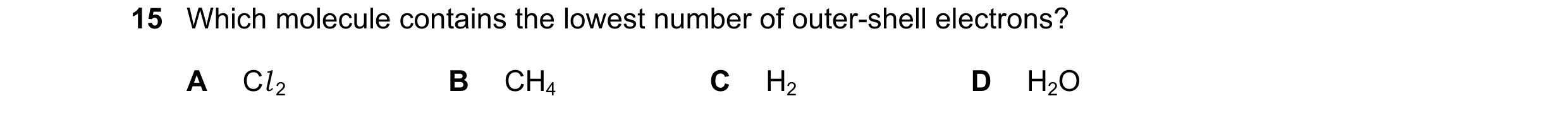 Question 70: Which molecule contains the lowest number of outer-shell electrons? A Cl 2 B CH4 C H2 D H2O