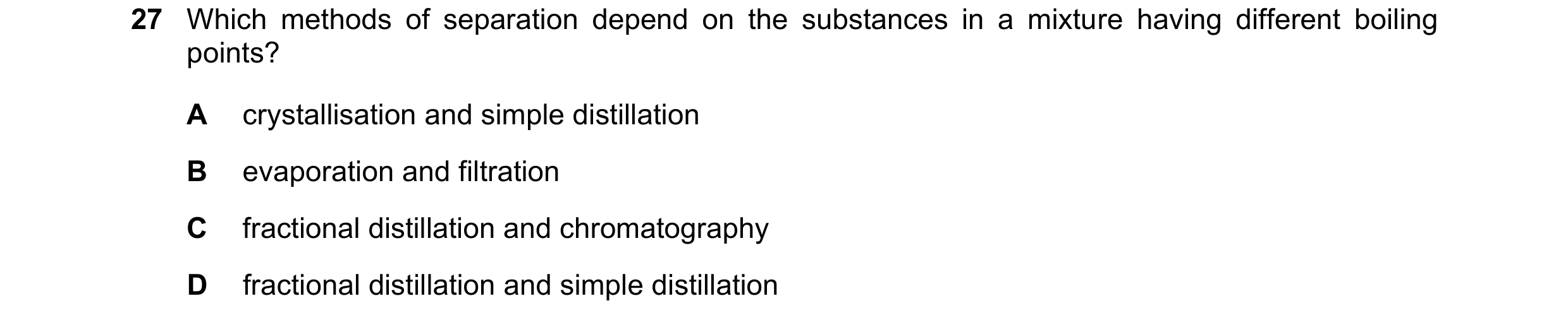 Question 77: Which methods of separation depend on the substances in a mixture having different boiling points? A crystallisation and simple distillatio…
