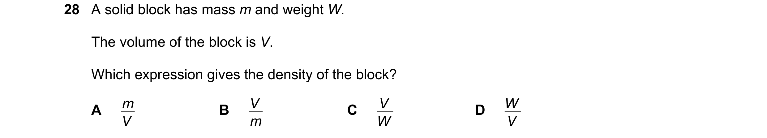 Question 76: A solid block has mass m and weight W. The volume of the block is V. Which expression gives the density of the block? m V V W A V B m C W D…