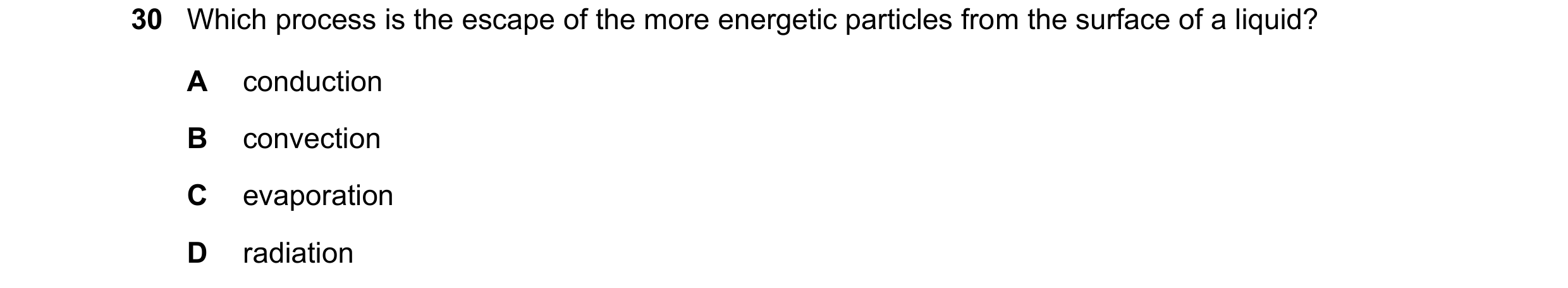 Question 95: Which process is the escape of the more energetic particles from the surface of a liquid? A conduction B convection C evaporation D radiati…