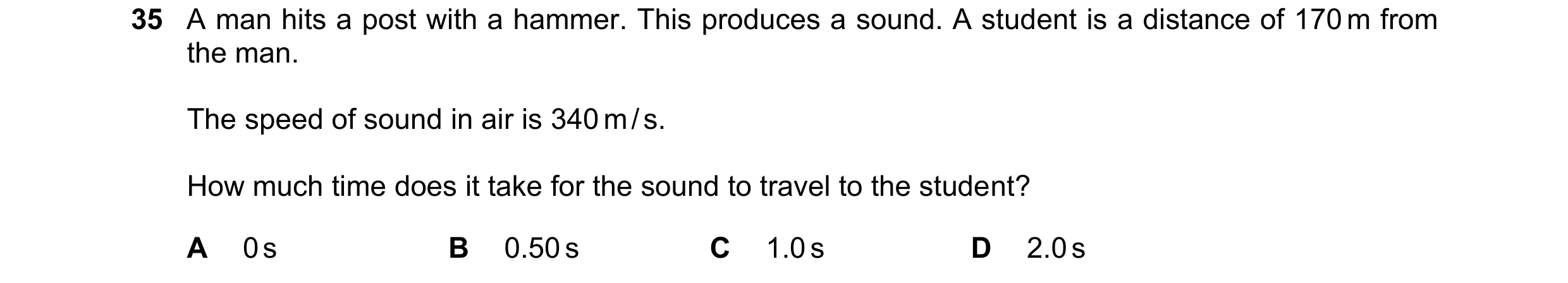 Question 83: A man hits a post with a hammer. This produces a sound. A student is a distance of 170 m from the man. The speed of sound in air is 340 m /…