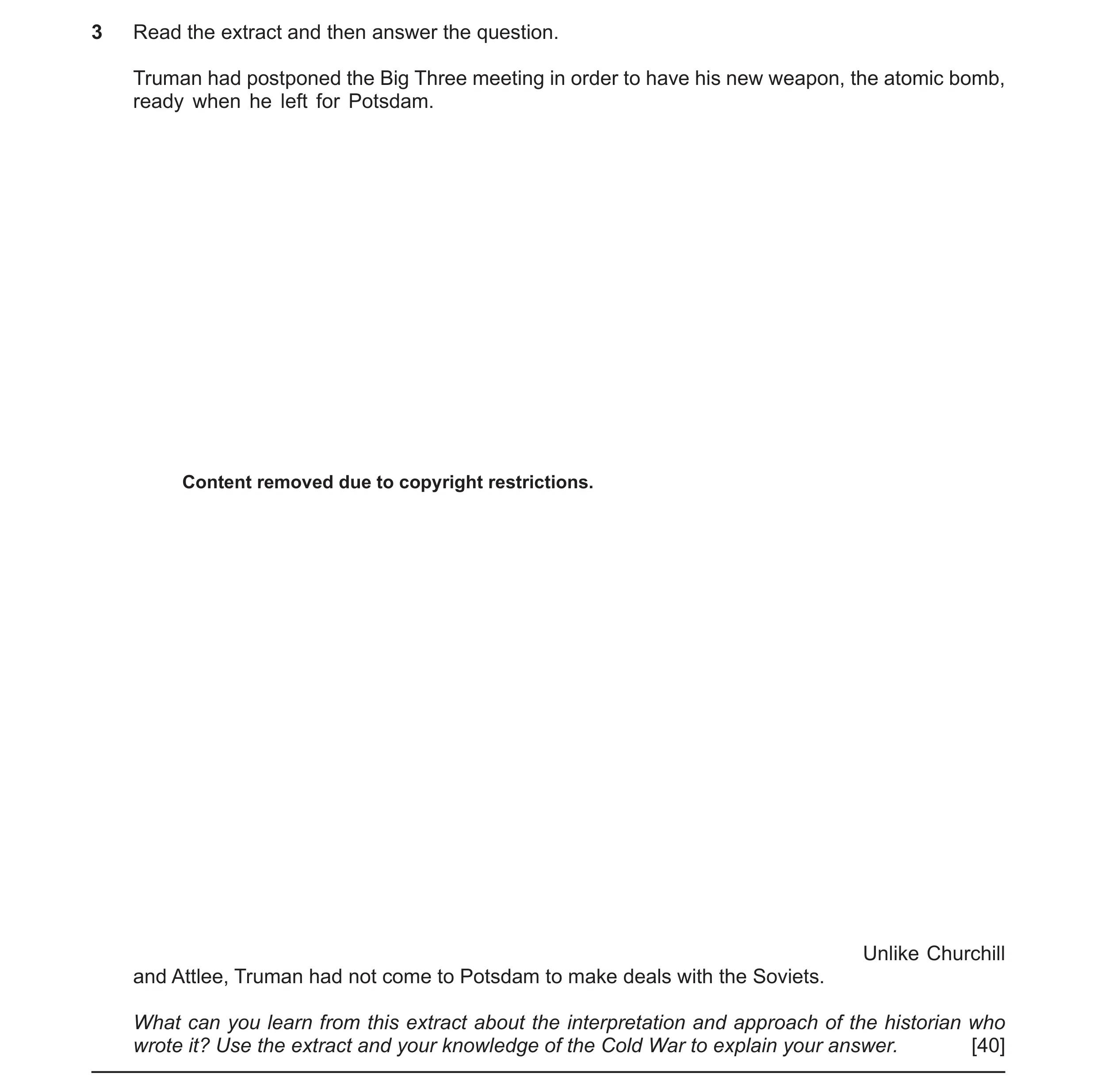 Question 57: Read the extract and then answer the question. Truman had postponed the Big Three meeting in order to have his new weapon, the atomic bomb,…