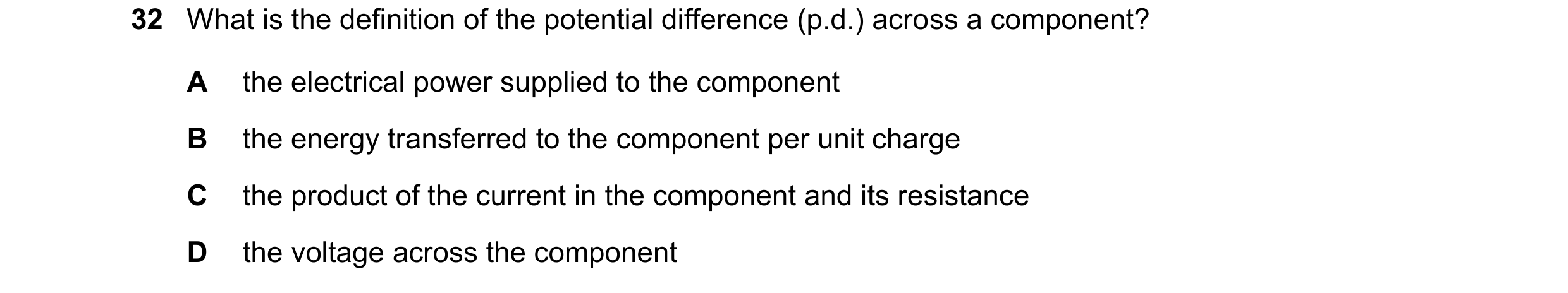 Question 141: What is the definition of the potential difference (p.d.) across a component? A the electrical power supplied to the component B the energy…