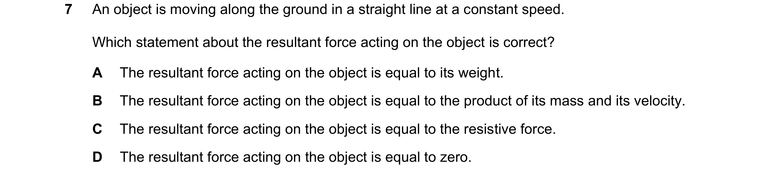 Question 128: An object is moving along the ground in a straight line at a constant speed. Which statement about the resultant force acting on the object…