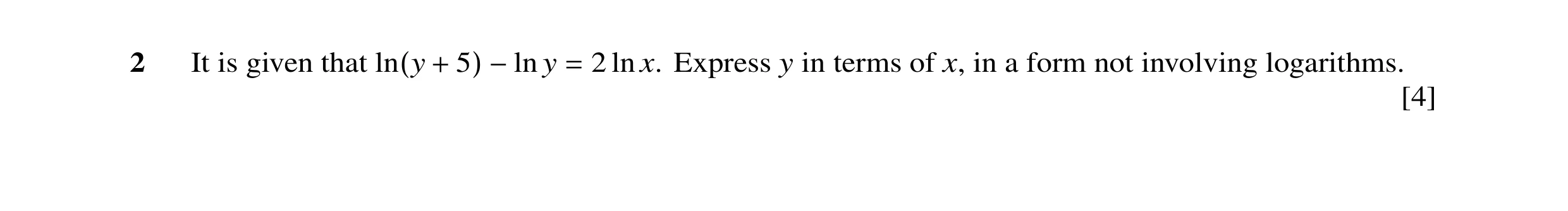 Question 8: It is given that y 2 ln x. Express y in terms of x, in a form not involving logarithms. ln(y + 5) −ln = [4]