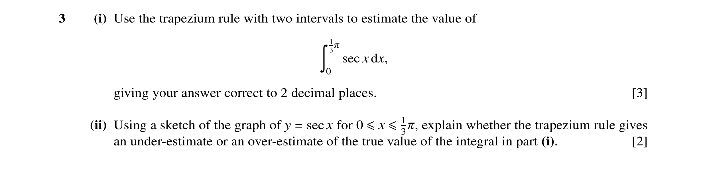 Question 13: (i) Use the trapezium rule with two intervals to estimate the value of 13π sec x dx, ã 0 giving your answer correct to 2 decimal places. [3…