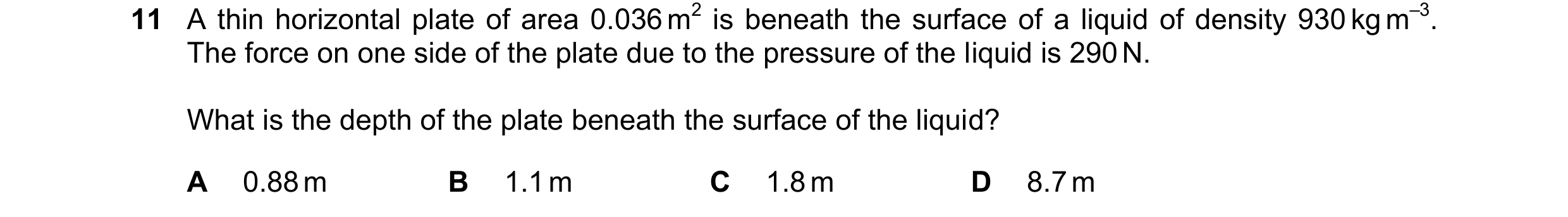Question 166: A thin horizontal plate of area 0.036 m2 is beneath the surface of a liquid of density 930 kg m–3. The force on one side of the plate due t…