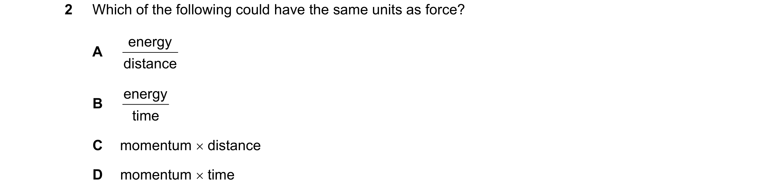 Question 86: Which of the following could have the same units as force? energy A distance energy B time C momentum distance D momentum time