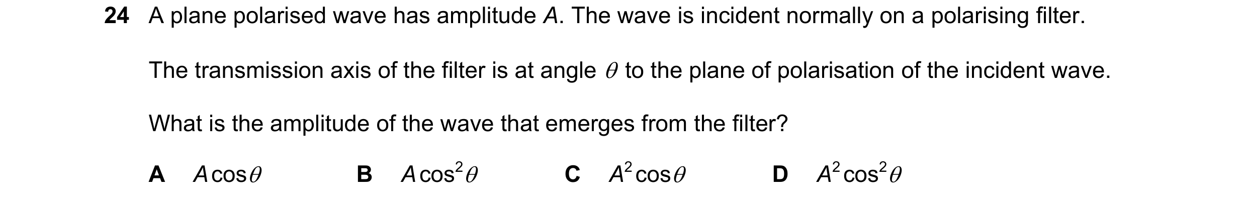Question 30: A plane polarised wave has amplitude A. The wave is incident normally on a polarising filter. The transmission axis of the filter is at ang…