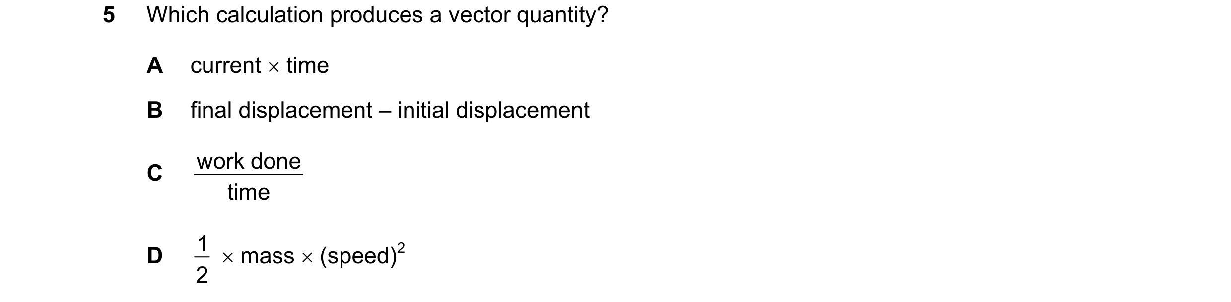 Question 123: Which calculation produces a vector quantity? A current time B final displacement – initial displacement work done C time 1 mass (sp…