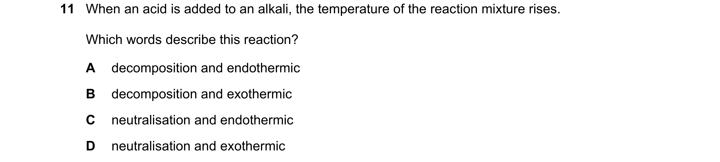 Question 21: When an acid is added to an alkali, the temperature of the reaction mixture rises. Which words describe this reaction? A decomposition and …