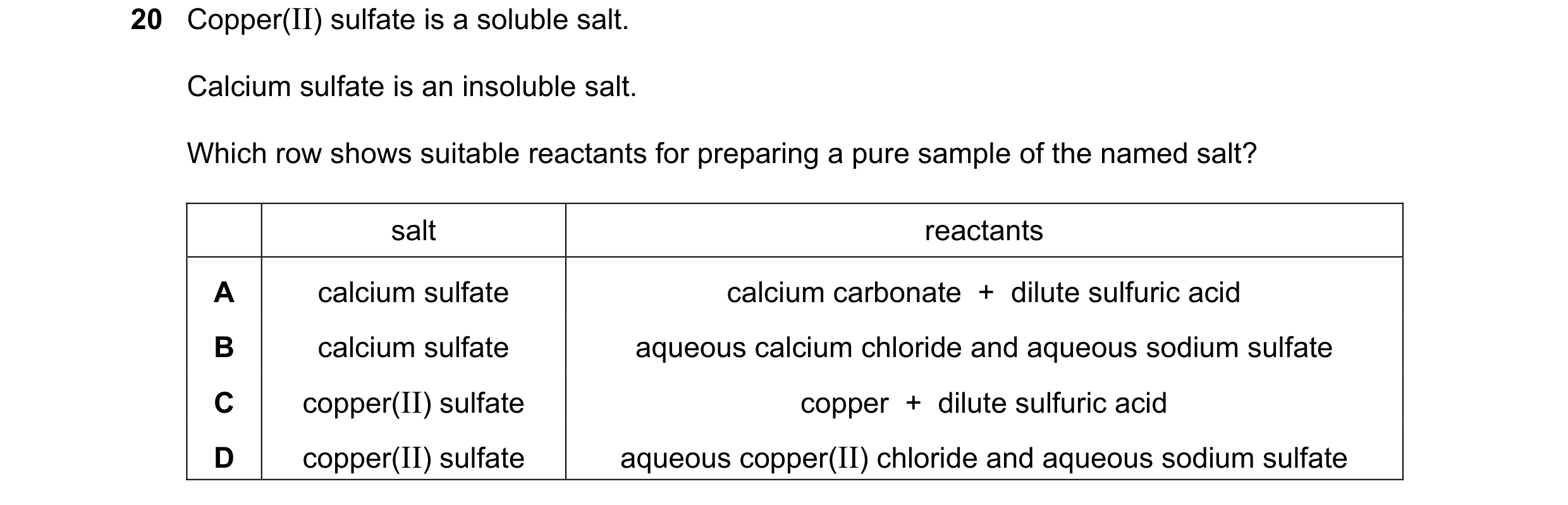 Question 18: Copper(II) sulfate is a soluble salt. Calcium sulfate is an insoluble salt. Which row shows suitable reactants for preparing a pure sample …